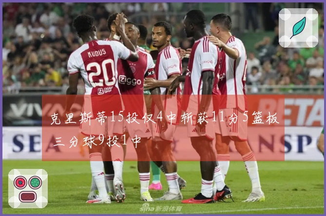 克里斯蒂15投仅4中斩获11分5篮板 三分球9投1中