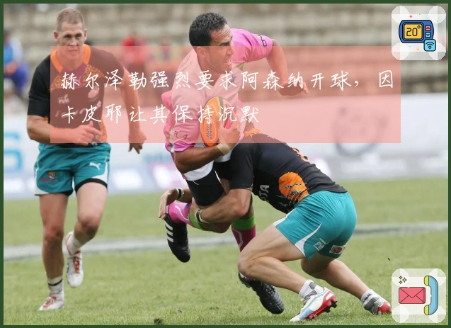 赫尔泽勒强烈要求阿森纳开球，因卡皮耶让其保持沉默