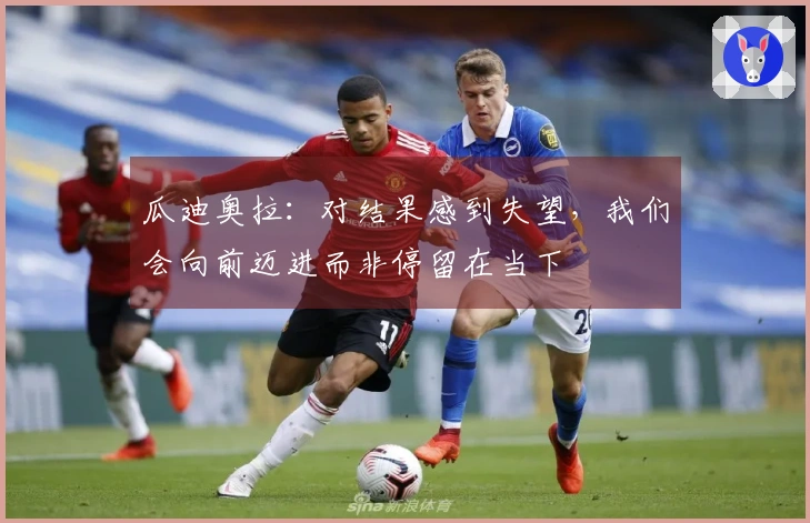 瓜迪奥拉：对结果感到失望，我们会向前迈进而非停留在当下