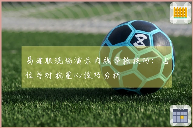 易建联现场演示内线争抢技巧：占位与对抗重心技巧分析