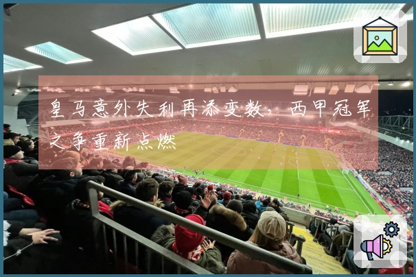 皇马意外失利再添变数，西甲冠军之争重新点燃