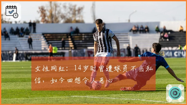 女性网红：14岁时曾遭球员不当私信，如今回想令人恶心