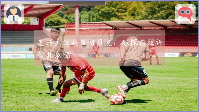 皇马关注施洛特贝克，球探前往评估其表现