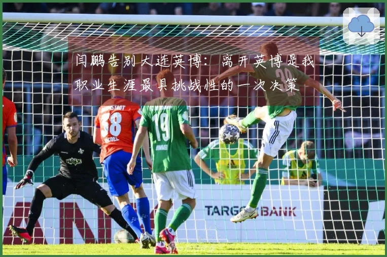 闫鹏告别大连英博：离开英博是我职业生涯最具挑战性的一次决策