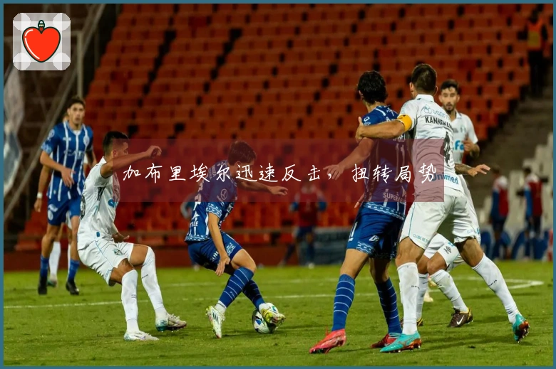 加布里埃尔迅速反击，扭转局势