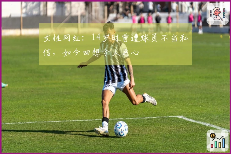 女性网红：14岁时曾遭球员不当私信，如今回想令人恶心