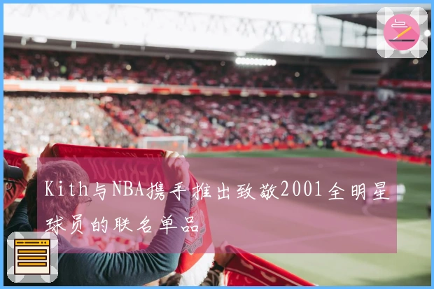 Kith与NBA携手推出致敬2001全明星球员的联名单品