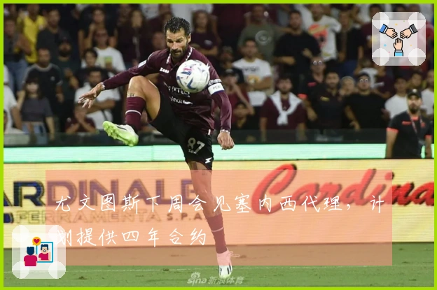 尤文图斯下周会见塞内西代理，计划提供四年合约