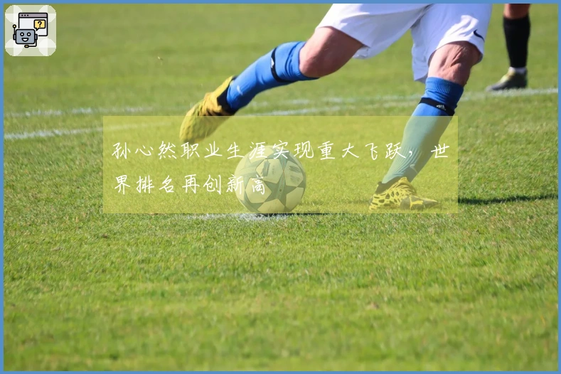 孙心然职业生涯实现重大飞跃，世界排名再创新高
