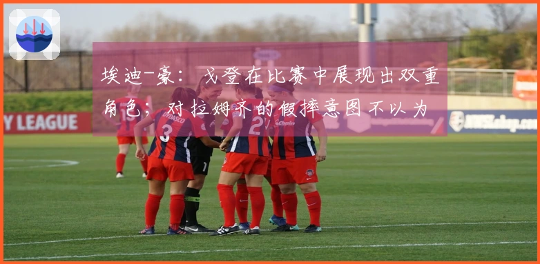 埃迪-豪：戈登在比赛中展现出双重角色；对拉姆齐的假摔意图不以为然